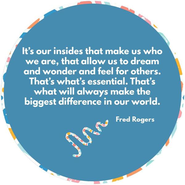 It’s our insides that make us who we are, that allow us to dream and wonder and feel for others. That’s what’s essential. That’s what will always make the biggest difference in our world.
Fred Rogers