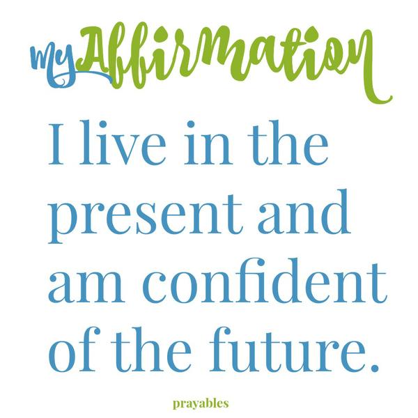 I live in the present and am confident of the future.