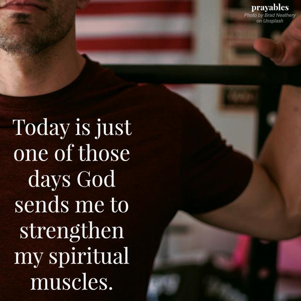 Today is just one of those days God sends me to strengthen my spiritual muscles.