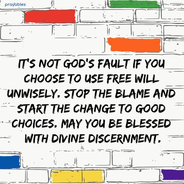 It’s not God’s fault if you choose to use free will unwisely. Stop the blame and start the change to good choices. May you be blessed with divine discernment.