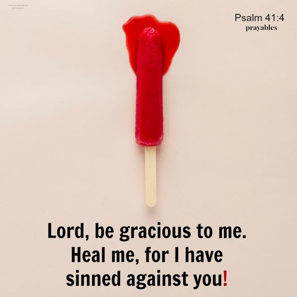 Psalm 41:4 Lord be gracious to me. Heal me, for I have sinned against you.