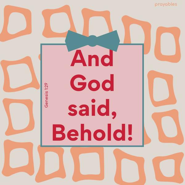 Genesis 1:29 And God said, Behold!