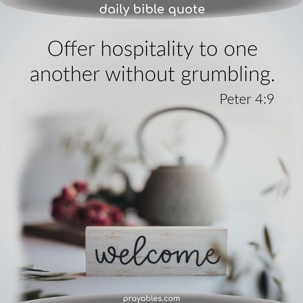 Peter 4:9 Offer hospitality to one another without grumbling.