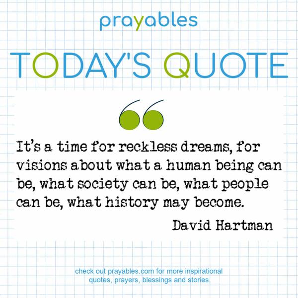 It’s a time for reckless dreams, for visions about what a human being can be, what society can be, what people can be, what history may become. David Hartman