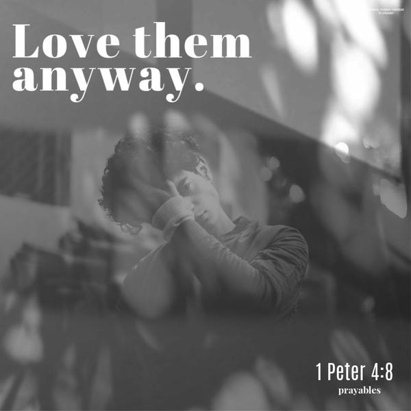 1 Peter 4:8 Love them anyway.