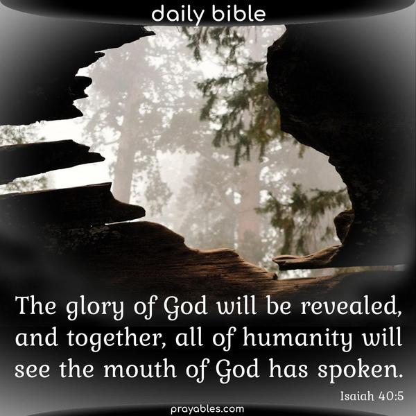 Isaiah 40:5 The glory of God will be revealed, and together, all of humanity will see the mouth of God has spoken.