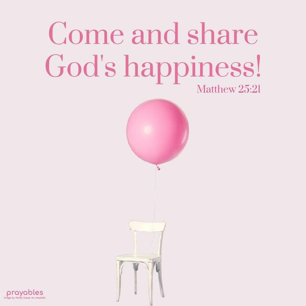 Matthew 25:21 Come and share God’s happiness!