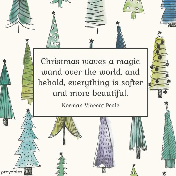 Christmas waves a magic wand over the world, and behold, everything is softer and more beautiful. Norman Vincent Peale