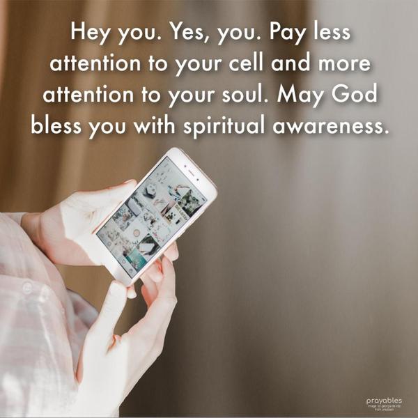 Hey you. Yes, you. Pay less attention to your cell and more attention to your soul. May God bless you with spiritual awareness.