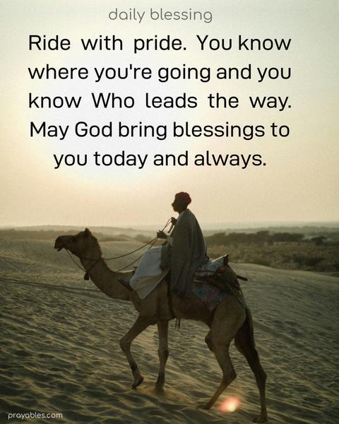 Ride with pride. You know where you're going, and you know Who leads the way. May God bring blessings to you today and always.