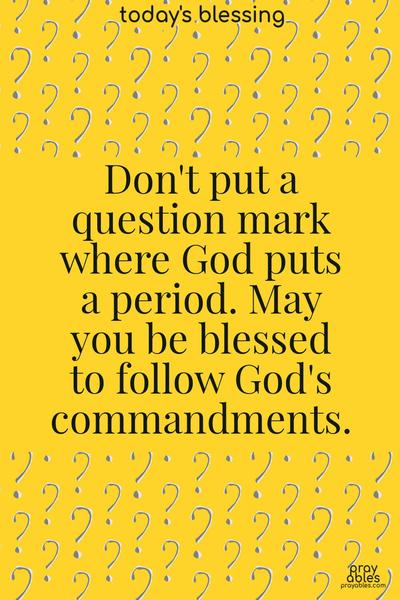 Don't put a question mark where God puts a period. May you be blessed to follow God's commandments.