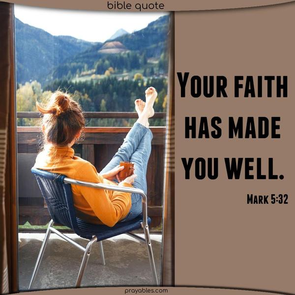Bible Quote from  Mark 5:32 ~ Your faith has made you well.