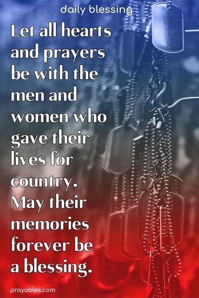 Let all hearts and prayers be with the men and women who gave their lives for country. May their memories forever be a blessing.