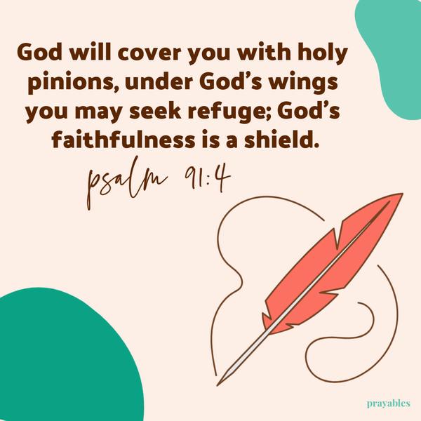 Psalm 91:4 God will cover you with holy pinions, under God's wings you may seek refuge; God's faithfulness is a shield.