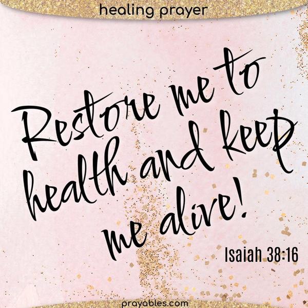 Isaiah 38:16 Restore me to health and keep me alive! 