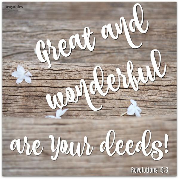 Revelations 15:3 Great and wonderful are Your deeds!