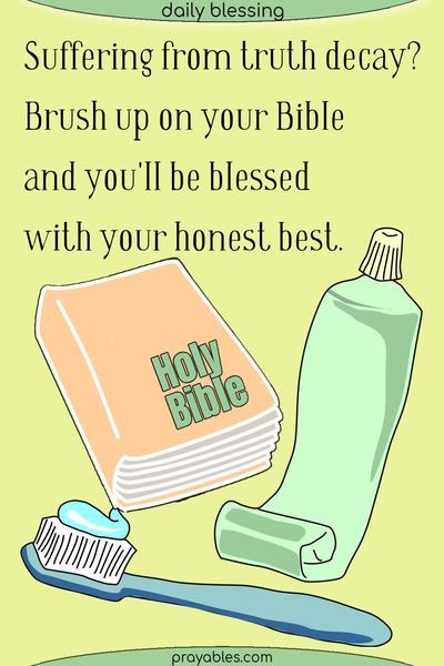 Suffering from truth decay? Brush up on your Bible and you'll be blessed with your honest best.