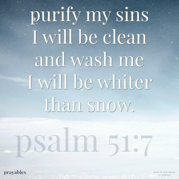 Psalm 51:7  Purify my sins I will be clean and wash me I will be whiter than snow.