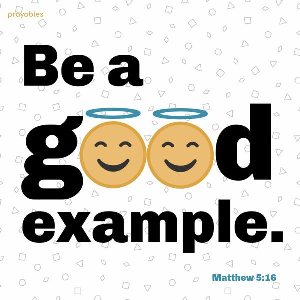 Matthew 5:16 Be a good example.