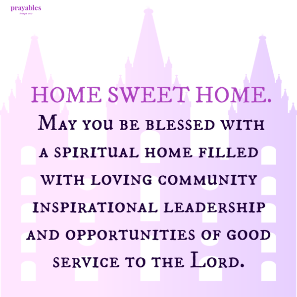 May you be blessed with a spiritual home filled with loving community, inspirational leadership, and opportunities of good service to the Lord.