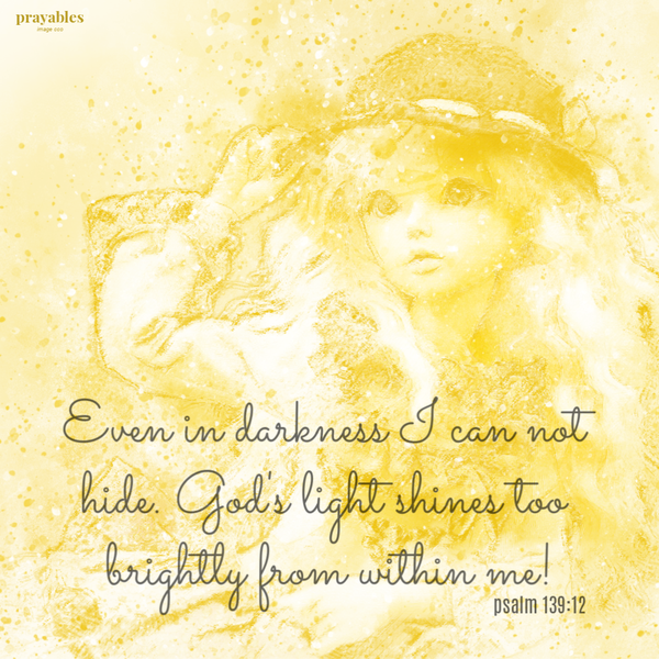 Psalm 139:12 Even in darkness I can not hide. God’s light shines too brightly from within me!