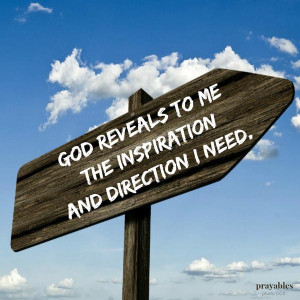God reveals to me the inspiration and direction I need.