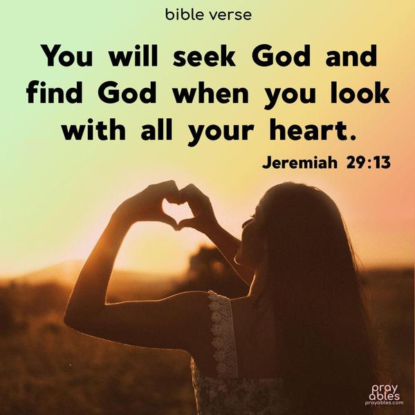 You will seek God and find God when you look with all your heart. Jeremiah 29:13