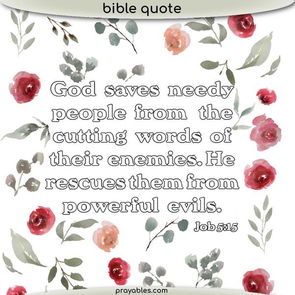 Job 5:15 God saves needy people from the cutting words of their enemies. He saves them from powerful evils.