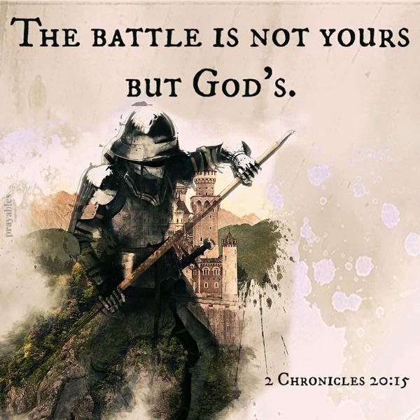 2 Chronicles 20:15 The battle is not yours, but God’s