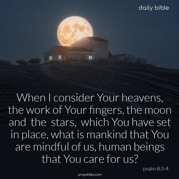 When I consider Your heavens, the work of Your fingers, the moon and the stars, which You have set in place, what is mankind that You are mindful of us, human beings that You care for us? Psalm 8:3-4