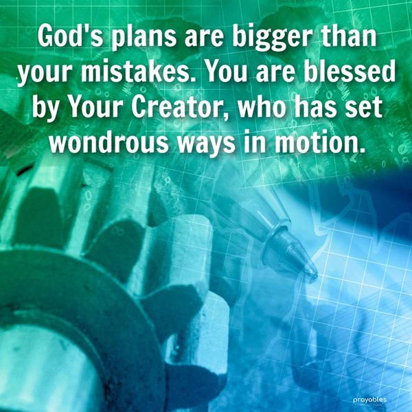 God's plans are bigger than your mistakes. You are blessed by Your Creator, who set wondrous ways in motion.