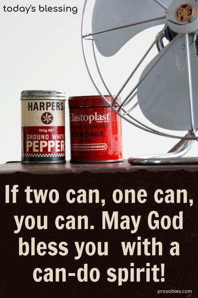 If two can, one can, you can. May God bless you with a can-do spirit!