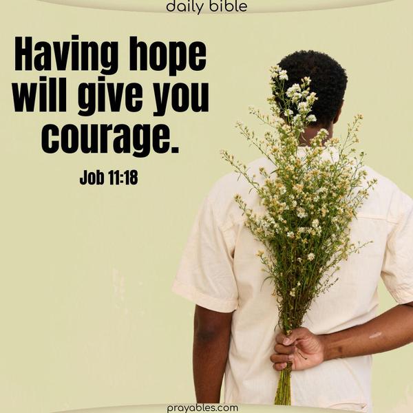 Having hope will give you courage. Job 11:18