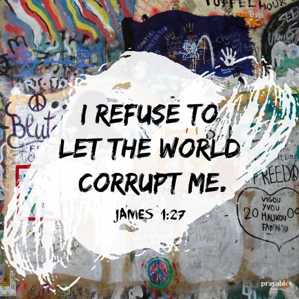 James 1:27  I refuse to let the world corrupt me.