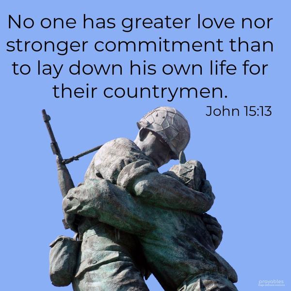 John 15:13 No one has greater love nor stronger commitment than to lay down his own life for his countrymen.