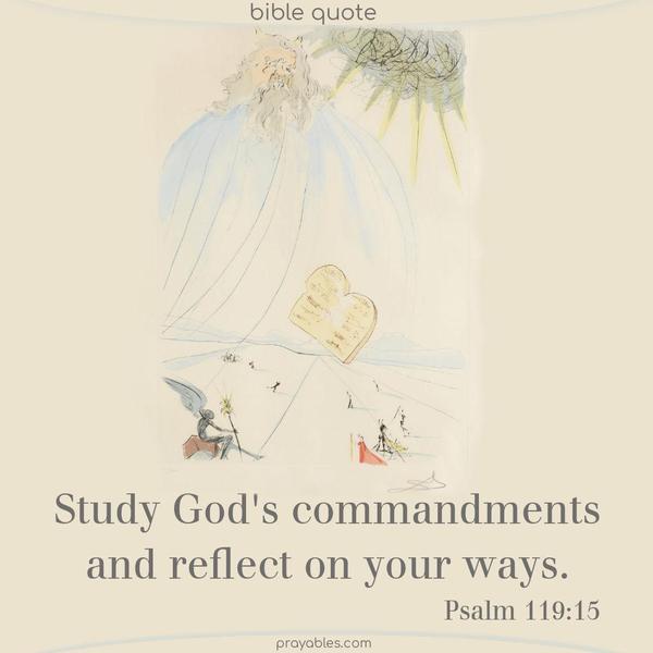 Psalm 119:15 Study God's commandments and reflect on your ways.