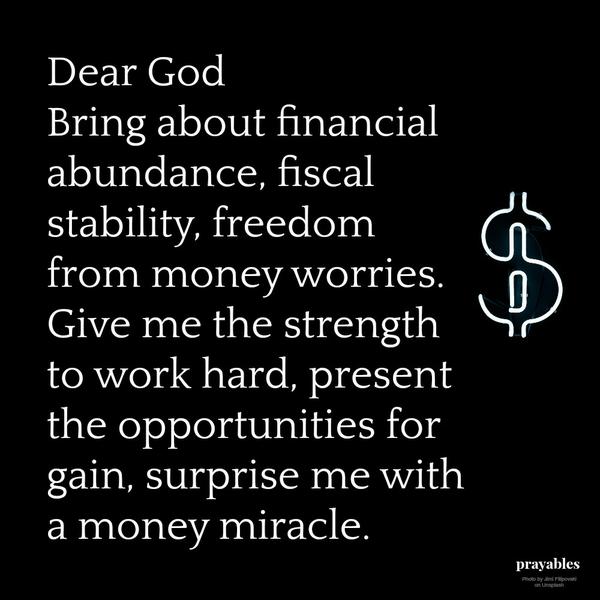 Give me the strength to work hard, present the opportunities for gain, surprise me with a money miracle.