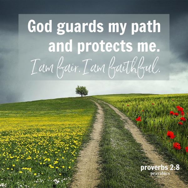 proverbs 2:8 God guards my path      and protects me. I am fair. I am faithful.