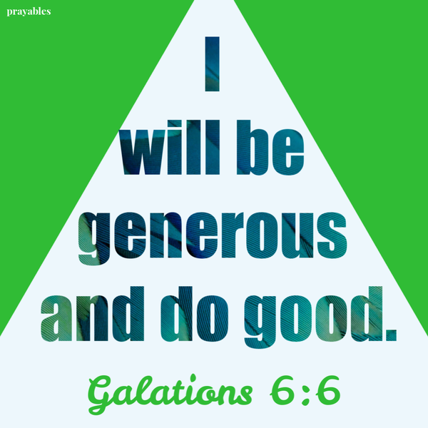 Galatians 6:6  I will be generous and do good.