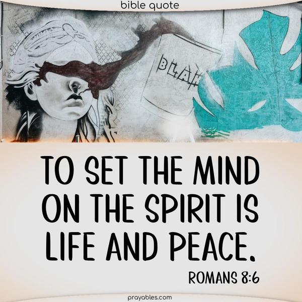 Romans 8:6 To set the mind on the Spirit is life and peace.