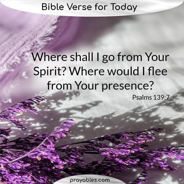 Psalms 139:7 Where shall I go from Your Spirit? Where would I flee from Your presence?