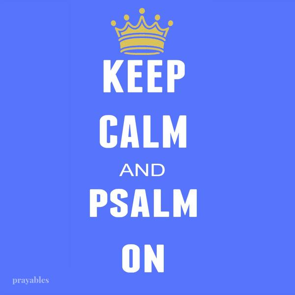 I give thanks to You Lord, with all my heart. ​​​​​​​I will tell of Your wonderful deeds. “Keep calm and Psalm on!”