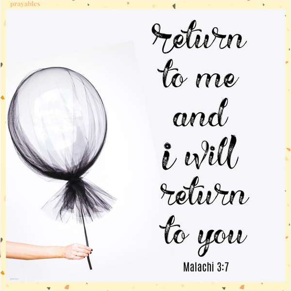 Malachi 3:7 Return to me and I will return to you.