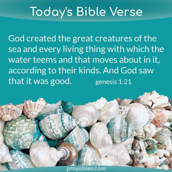 Genesis 1:21 God created the great creatures of the sea and every living thing with which the water teems and that moves about in it, according to their kinds. And God saw
that it was good.