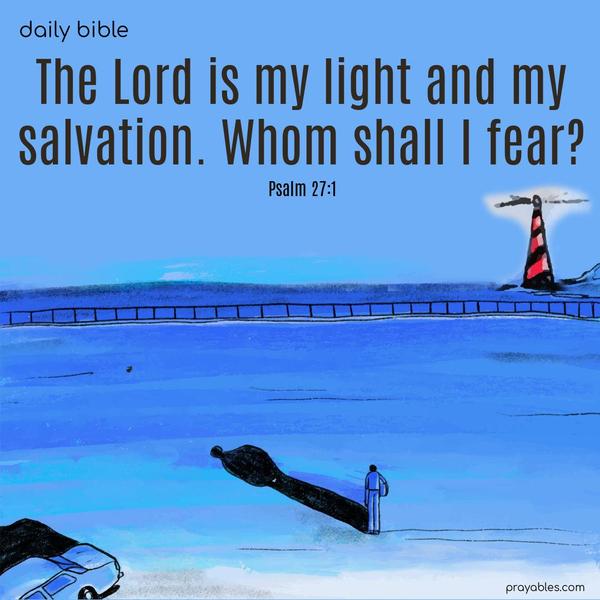 The Lord is my light and my salvation. Whom shall I fear? Psalm 27:1
