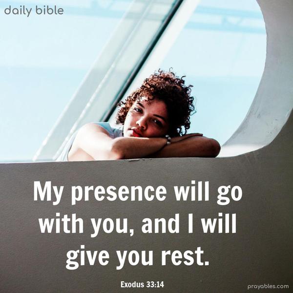 My presence will go with you, and I will give you rest. Exodus 33:14