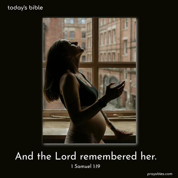 And the Lord remembered her. 1 Samuel 1:19