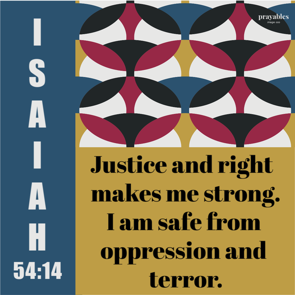 Isaiah 54:14 Justice and right  makes me strong. I am safe from oppression and terror.