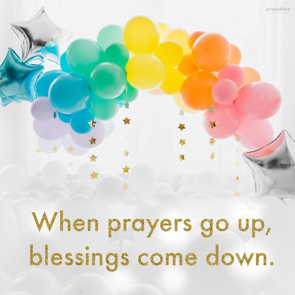 When prayers go up, blessings come down.