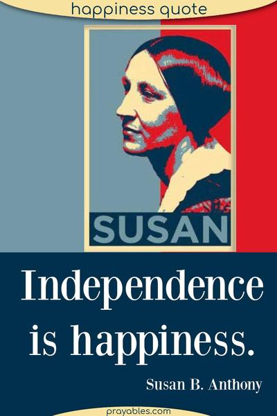 Independence is happiness. Susan B. Anthony